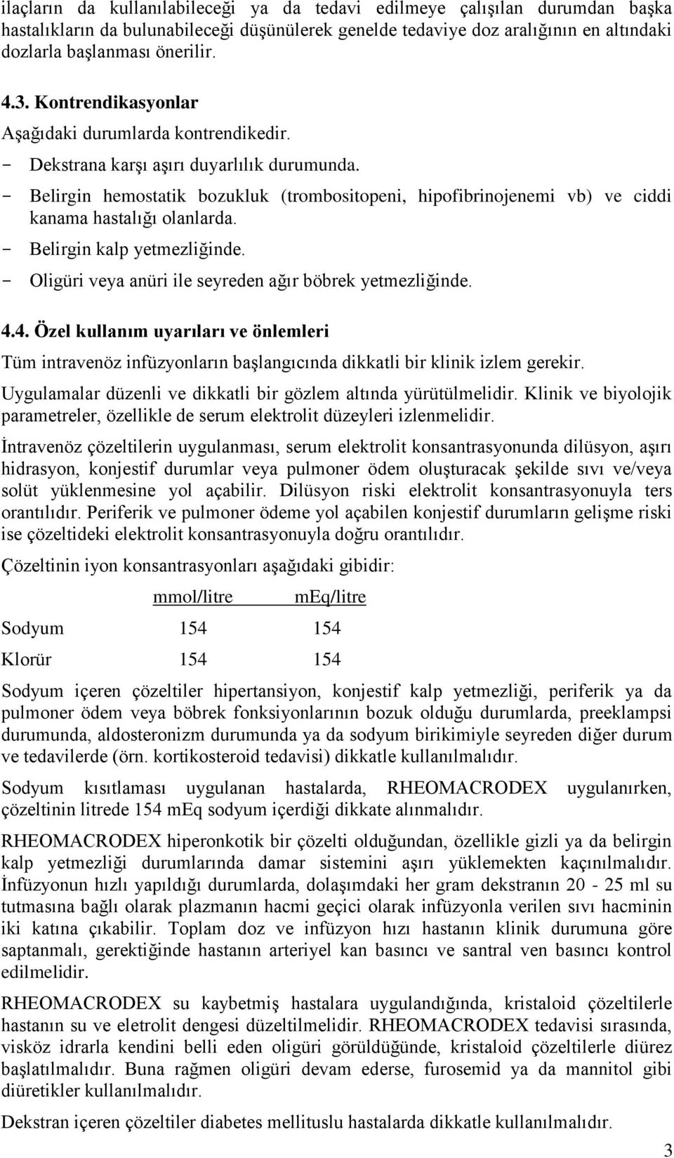 - Belirgin hemostatik bozukluk (trombositopeni, hipofibrinojenemi vb) ve ciddi kanama hastalığı olanlarda. - Belirgin kalp yetmezliğinde. - Oligüri veya anüri ile seyreden ağır böbrek yetmezliğinde.