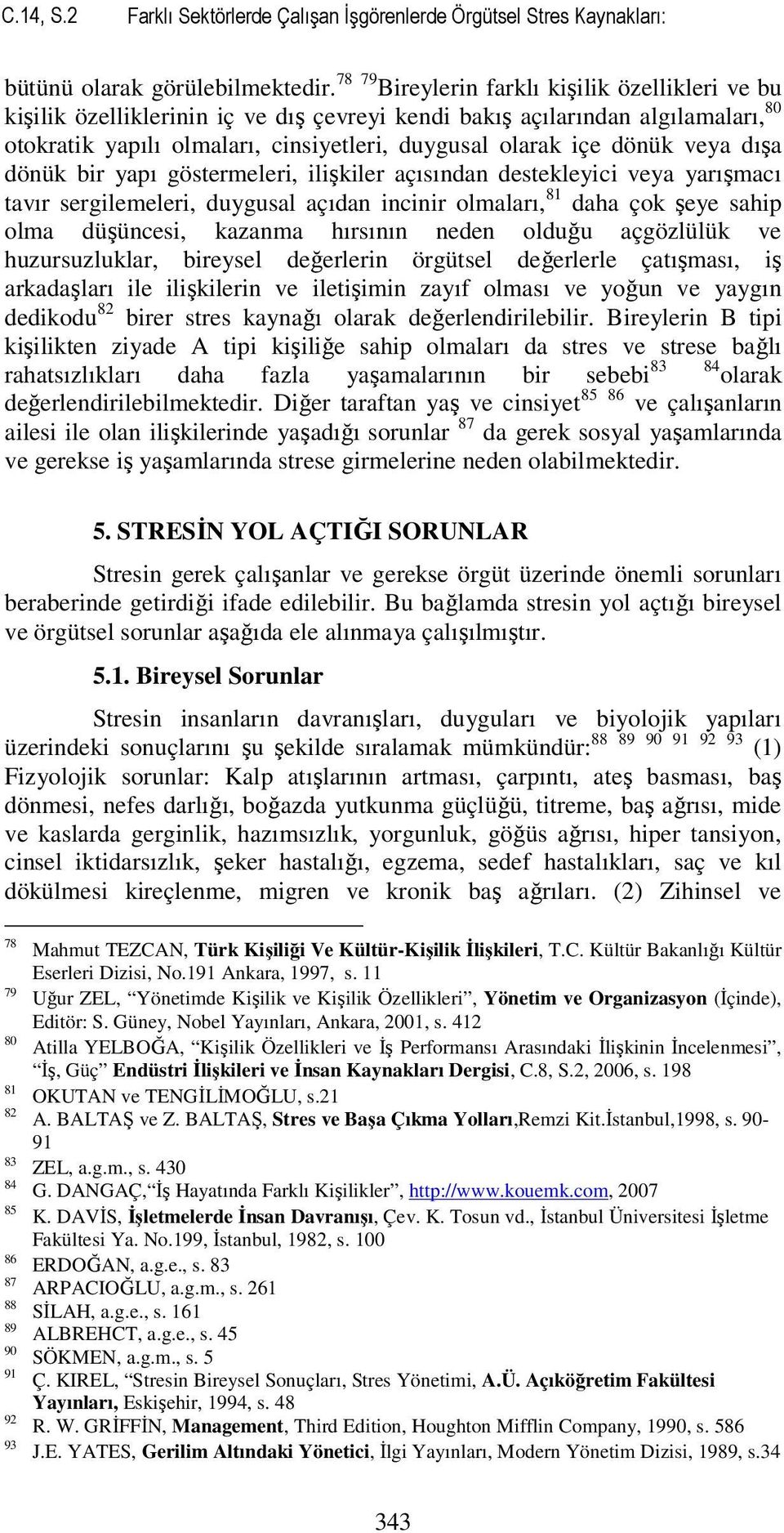 veya dışa dönük bir yapı göstermeleri, ilişkiler açısından destekleyici veya yarışmacı tavır sergilemeleri, duygusal açıdan incinir olmaları, 81 daha çok şeye sahip olma düşüncesi, kazanma hırsının