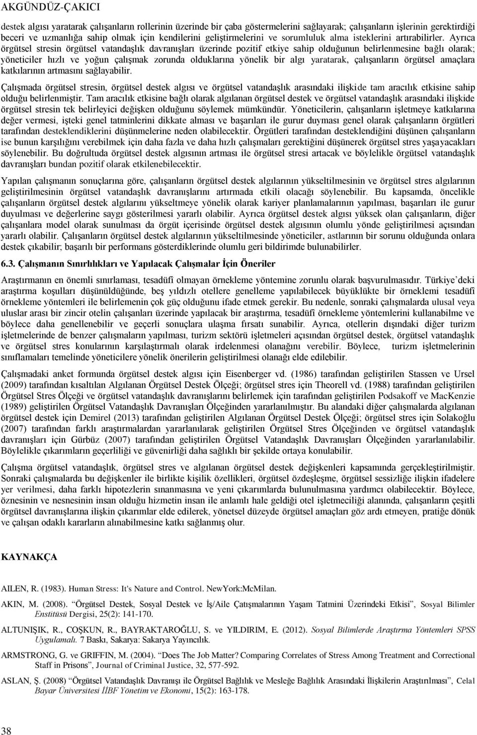 Ayrıca örgütsel stresin örgütsel vatandaşlık davranışları üzerinde pozitif etkiye sahip olduğunun belirlenmesine bağlı olarak; yöneticiler hızlı ve yoğun çalışmak zorunda olduklarına yönelik bir algı