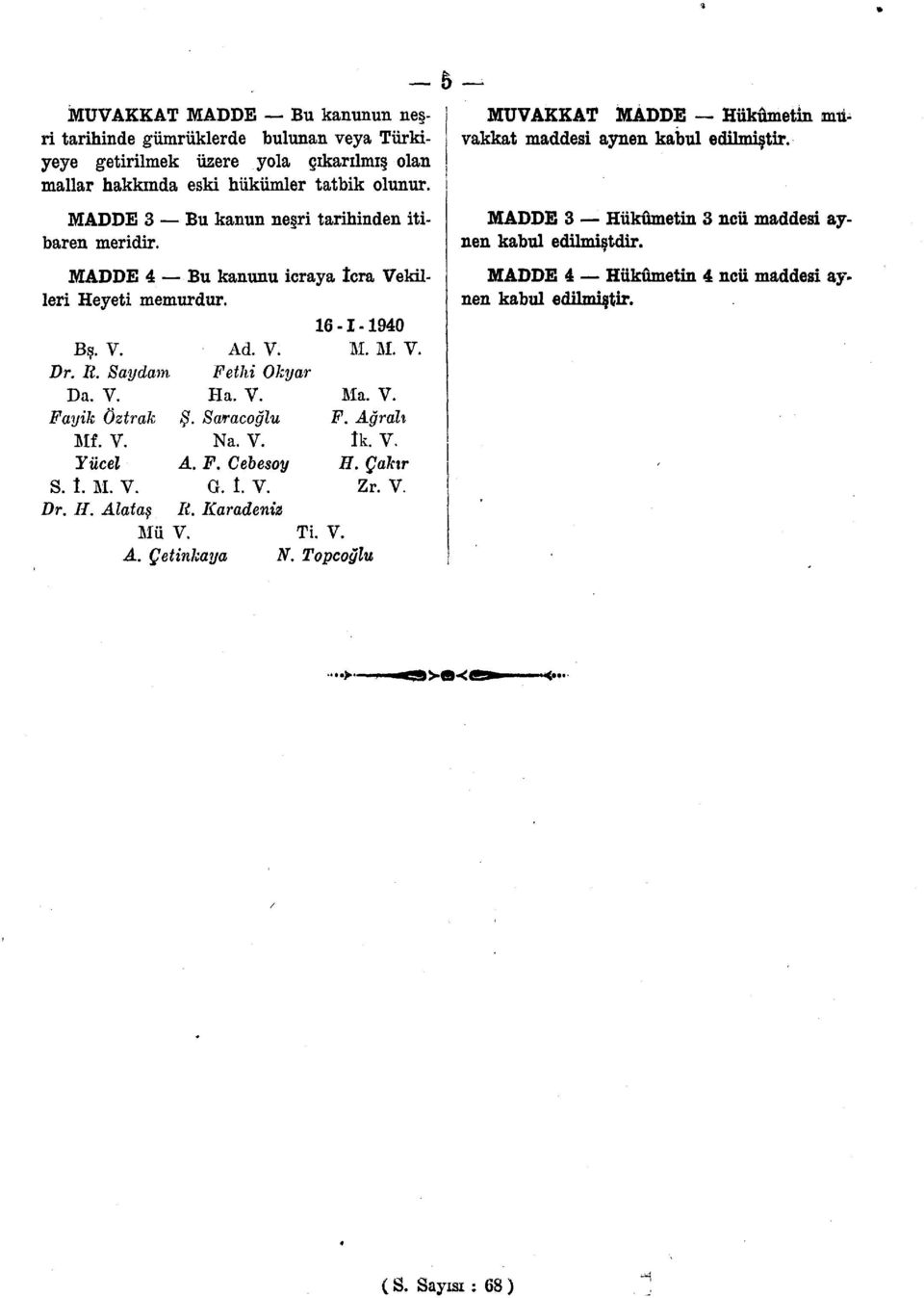 Saraçoğlu Mf. V. Na. V. Yücel A. F. Cebesoy S. î. M. V. G. İ. V. Dr. II. Alataş R. Karadeniz Mü V. A. Çetinkaya Ti. V. N. Topcoylu Ma. V. F. Ağrah îk. V. H. Çakır Zr. V. MUVAKKAT MADDE Hükümetin muvakkat maddesi aynen kabul edilmiştir.