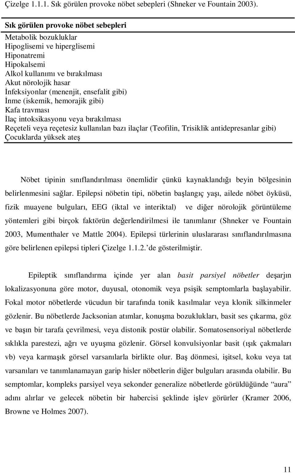 gibi) Đnme (iskemik, hemorajik gibi) Kafa travması Đlaç intoksikasyonu veya bırakılması Reçeteli veya reçetesiz kullanılan bazı ilaçlar (Teofilin, Trisiklik antidepresanlar gibi) Çocuklarda yüksek