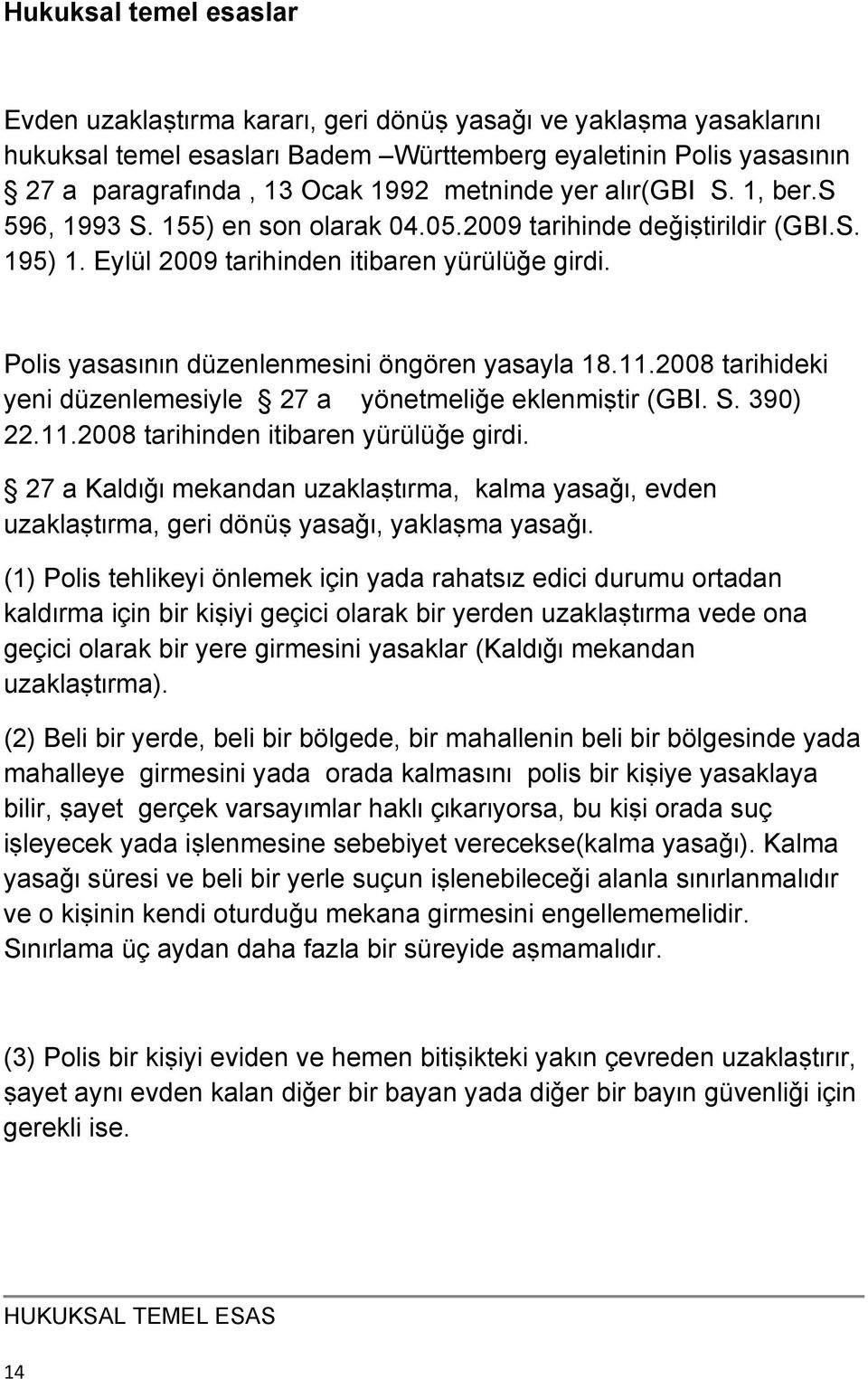 Polis yasasɪnɪn düzenlenmesini öngören yasayla 18.11.2008 tarihideki yeni düzenlemesiyle 27 a yönetmeliǧe eklenmiṣtir (GBI. S. 390) 22.11.2008 tarihinden itibaren yürülüǧe girdi.