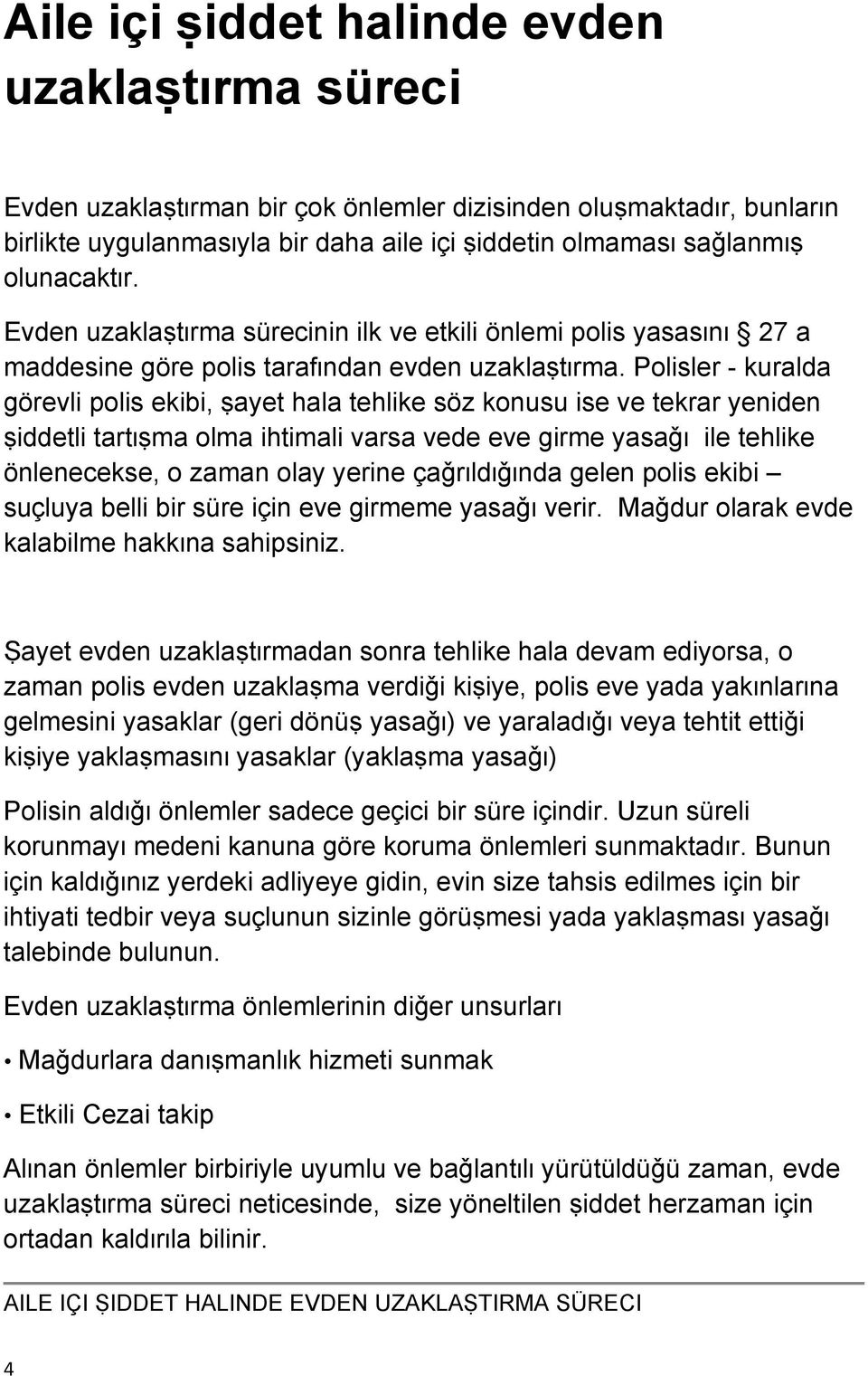 Polisler - kuralda görevli polis ekibi, ṣayet hala tehlike söz konusu ise ve tekrar yeniden ṣiddetli tartɪṣma olma ihtimali varsa vede eve girme yasaǧɪ ile tehlike önlenecekse, o zaman olay yerine