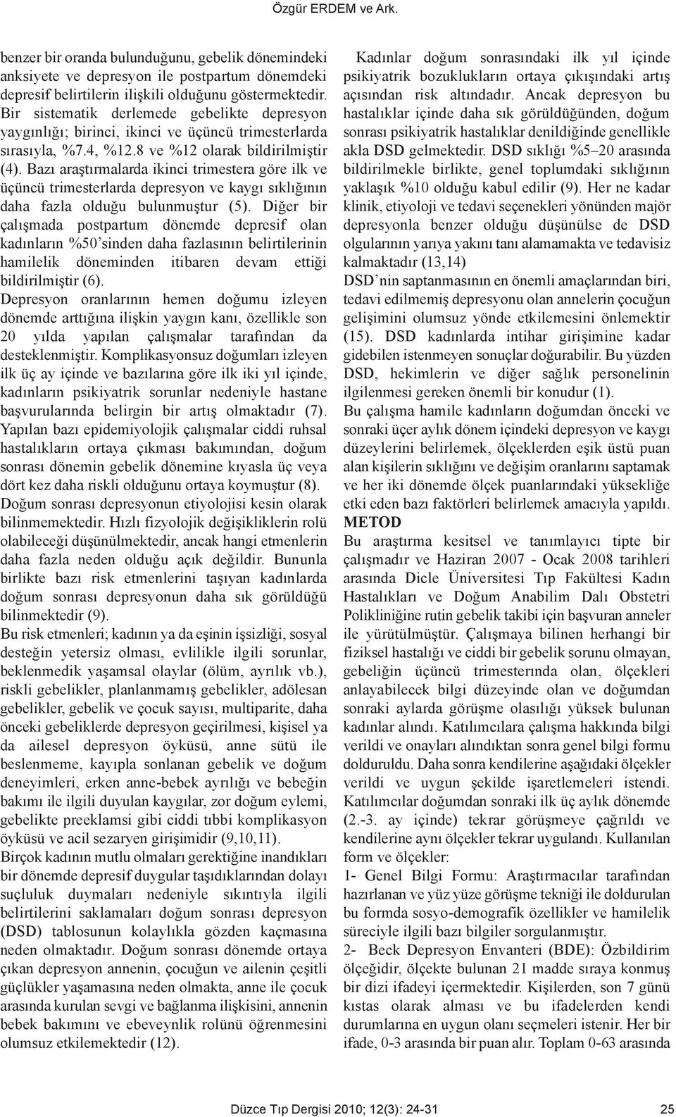 Bazı araştırmalarda ikinci trimestera göre ilk ve üçüncü trimesterlarda depresyon ve kaygı sıklığının daha fazla olduğu bulunmuştur (5).