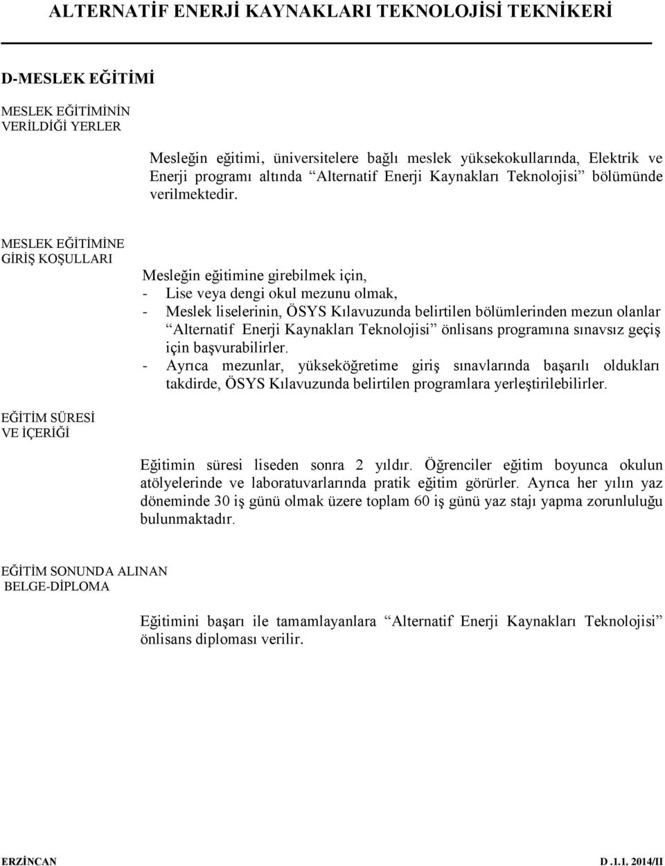 MESLEK EĞİTİMİNE GİRİŞ KOŞULLARI Mesleğin eğitimine girebilmek için, - Lise veya dengi okul mezunu olmak, - Meslek liselerinin, ÖSYS Kılavuzunda belirtilen bölümlerinden mezun olanlar Alternatif