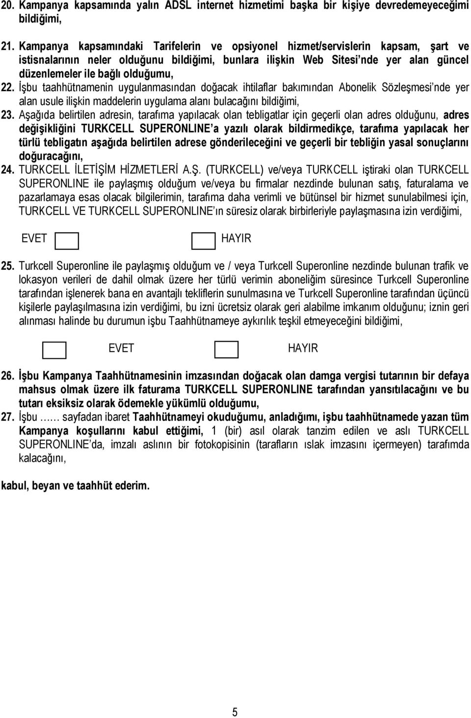 olduğumu, 22. İşbu taahhütnamenin uygulanmasından doğacak ihtilaflar bakımından Abonelik Sözleşmesi nde yer alan usule ilişkin maddelerin uygulama alanı bulacağını bildiğimi, 23.