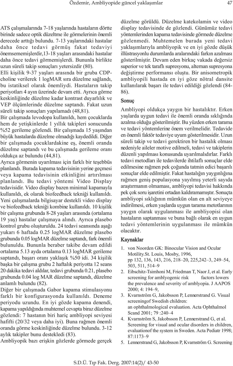 Bununla birlikte uzun süreli takip sonuçlarý yetersizdir (80). Elli kiþilik 9-37 yaþlarý arasýnda bir gruba CDPcholine verilerek 1 logmar sýra düzelme saðlandý, bu istatiksel olarak önemliydi.