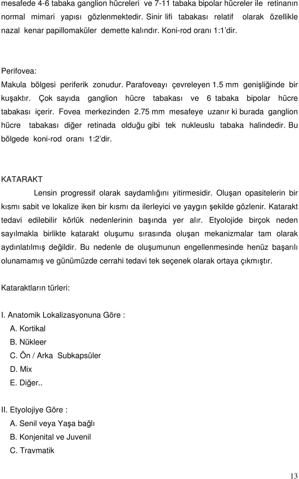 5 mm genişliğinde bir kuşaktır. Çok sayıda ganglion hücre tabakası ve 6 tabaka bipolar hücre tabakası içerir. Fovea merkezinden 2.