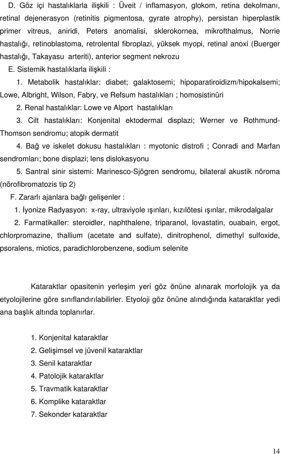 Sistemik hastalıklarla ilişkili : 1. Metabolik hastalıklar: diabet; galaktosemi; hipoparatiroidizm/hipokalsemi; Lowe, Albright, Wilson, Fabry, ve Refsum hastalıkları ; homosistinüri 2.