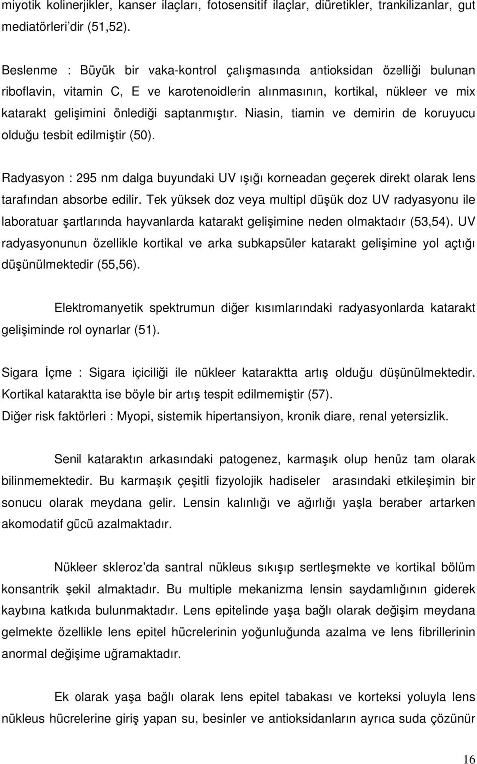 Niasin, tiamin ve demirin de koruyucu olduğu tesbit edilmiştir (50). Radyasyon : 295 nm dalga buyundaki UV ışığı korneadan geçerek direkt olarak lens tarafından absorbe edilir.