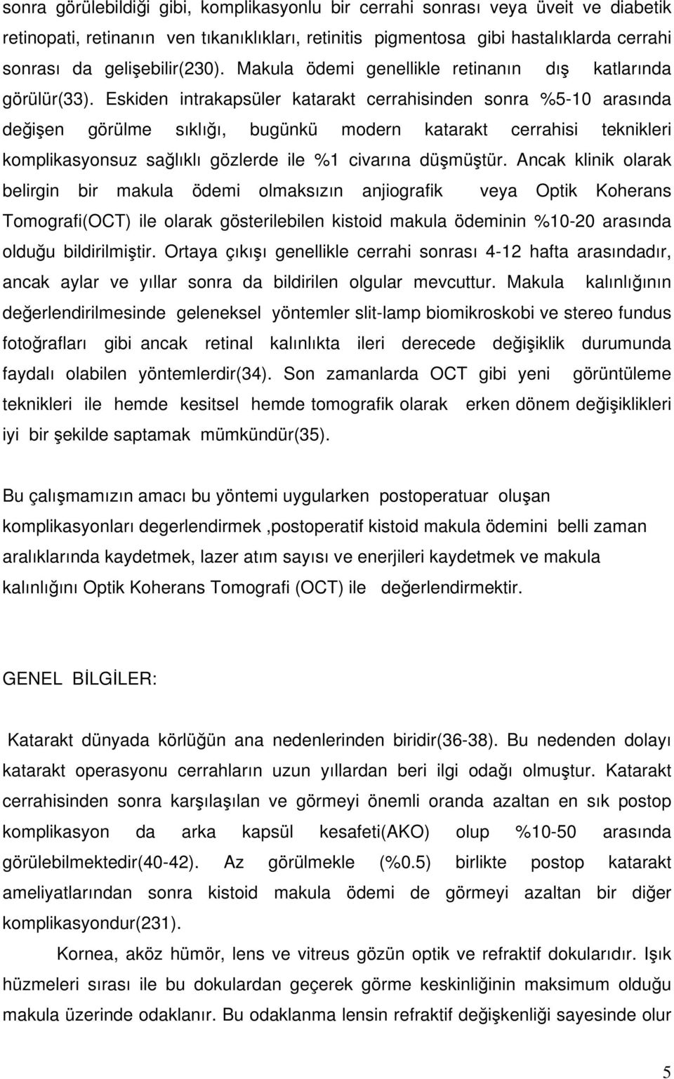 Eskiden intrakapsüler katarakt cerrahisinden sonra %5-10 arasında değişen görülme sıklığı, bugünkü modern katarakt cerrahisi teknikleri komplikasyonsuz sağlıklı gözlerde ile %1 civarına düşmüştür.