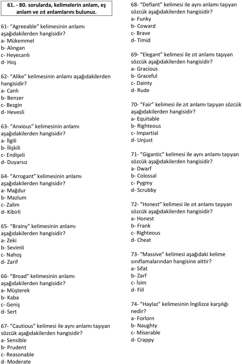 a- Canlı b- Benzer c- Bezgin d- Hevesli 63- Anxious kelimesinin anlamı a- İlgili b- İlişkili c- Endişeli d- Duyarsız 64- Arrogant kelimesinin anlamı a- Mağdur b- Mazlum c- Zalim d- Kibirli 65- Brainy