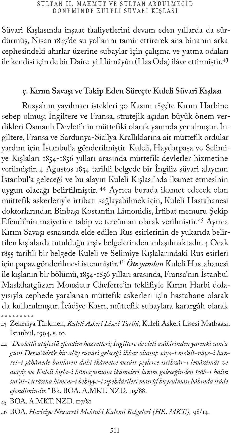 cephesindeki ahırlar üzerine subaylar için çalışma ve yatma odaları ile kendisi için de bir Daire-yi Hümâyûn (Has Oda) ilâve ettirmiştir. 43 ç.