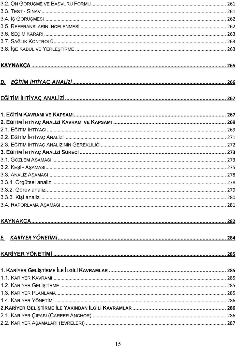 1. EĞĠTĠM ĠHTĠYACI... 269 2.2. EĞĠTĠM ĠHTĠYAÇ ANALĠZĠ... 271 2.3. EĞĠTĠM ĠHTĠYAÇ ANALĠZĠNĠN GEREKLĠLĠĞĠ... 272 3. EĞİTİM İHTİYAÇ ANALİZİ SÜRECİ... 273 3.1. GÖZLEM AġAMASI... 273 3.2. KEġĠF AġAMASI.