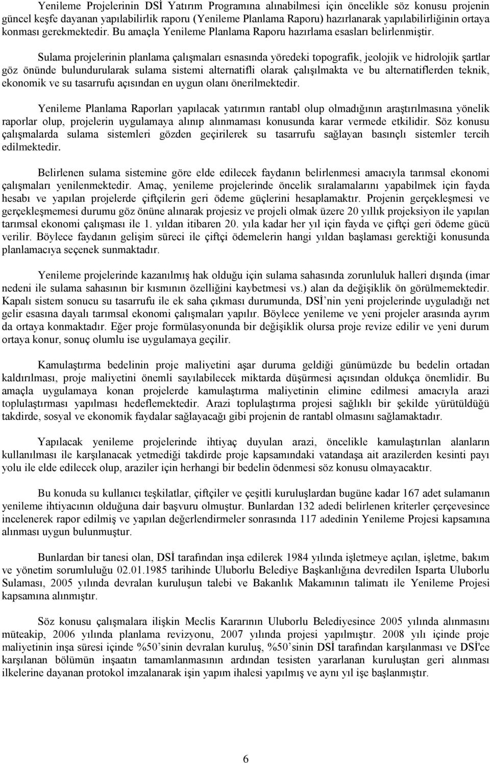 Sulama projelerinin planlama çalışmaları esnasında yöredeki topografik, jeolojik ve hidrolojik şartlar göz önünde bulundurularak sulama sistemi alternatifli olarak çalışılmakta ve bu alternatiflerden