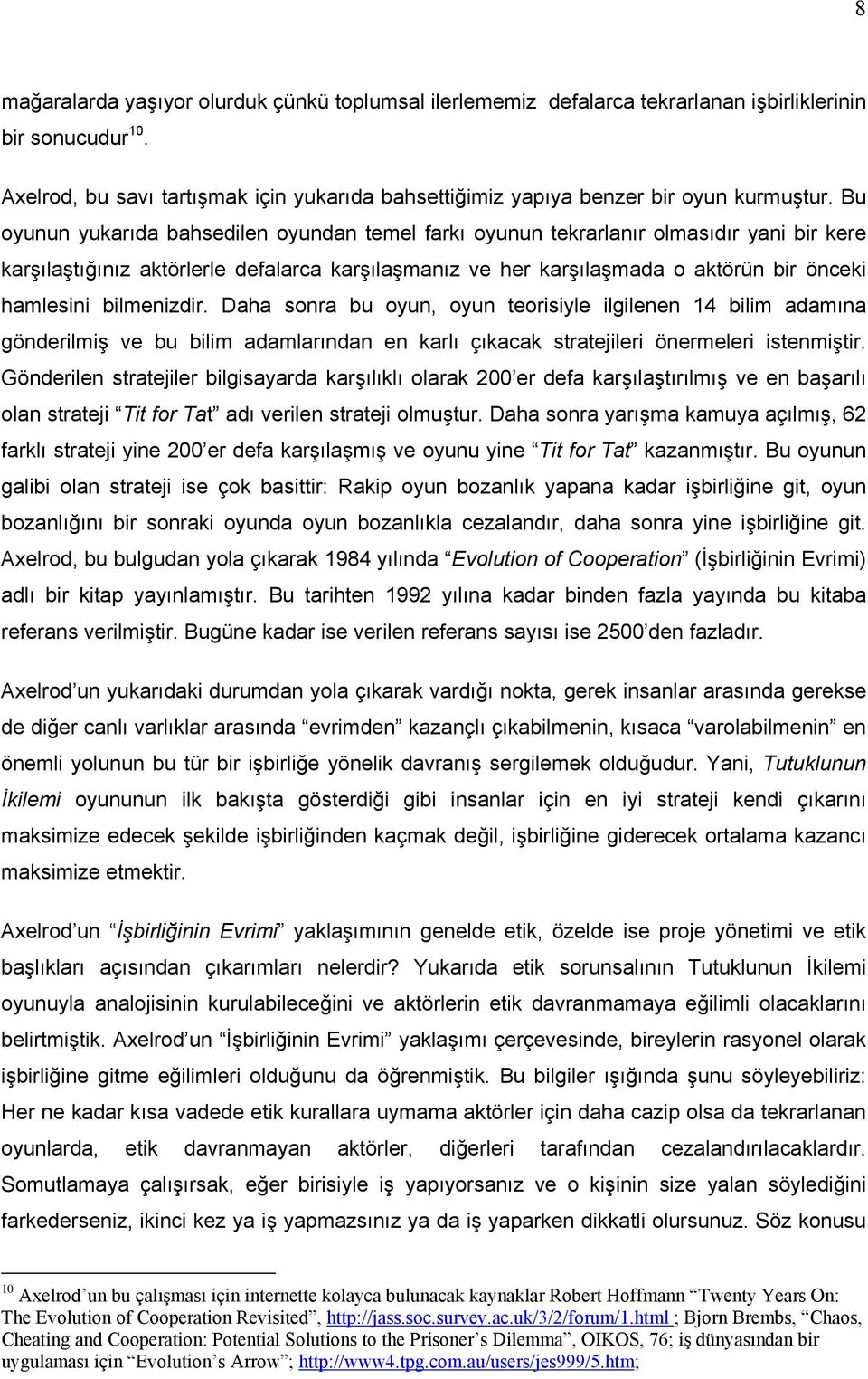 Bu oyunun yukarıda bahsedilen oyundan temel farkı oyunun tekrarlanır olmasıdır yani bir kere karşılaştığınız aktörlerle defalarca karşılaşmanız ve her karşılaşmada o aktörün bir önceki hamlesini