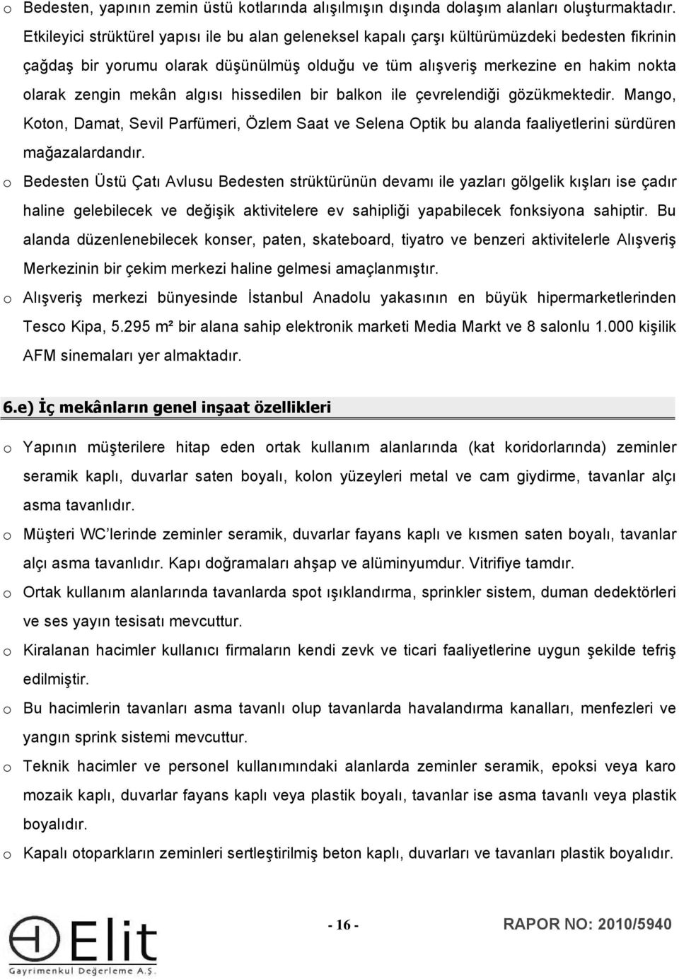 mekân algısı hissedilen bir balkon ile çevrelendiği gözükmektedir. Mango, Koton, Damat, Sevil Parfümeri, Özlem Saat ve Selena Optik bu alanda faaliyetlerini sürdüren mağazalardandır.