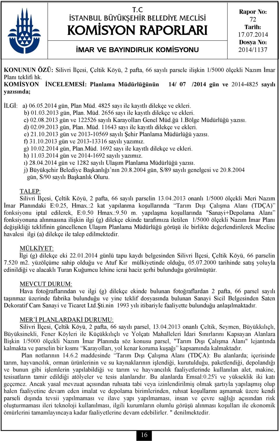 KOMİSYON İNCELEMESİ: Planlama Müdürlüğünün 14/ 07 /2014 gün ve 2014-4825 sayılı yazısında; İLGİ: a) 06.05.2014 gün, Plan Müd. 4825 sayı ile kayıtlı dilekçe ve ekleri. b) 01.03.2013 gün, Plan. Müd. 2656 sayı ile kayıtlı dilekçe ve ekleri.