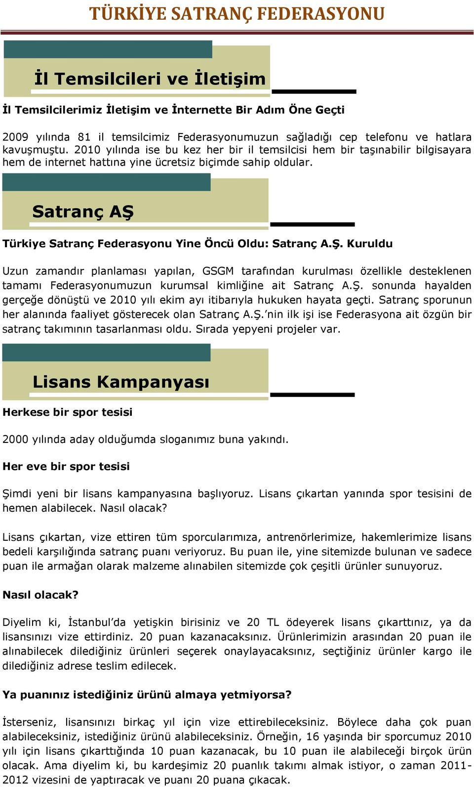 Satranç AŞ Türkiye Satranç Federasyonu Yine Öncü Oldu: Satranç A.Ş. Kuruldu Uzun zamandır planlaması yapılan, GSGM tarafından kurulması özellikle desteklenen tamamı Federasyonumuzun kurumsal kimliğine ait Satranç A.