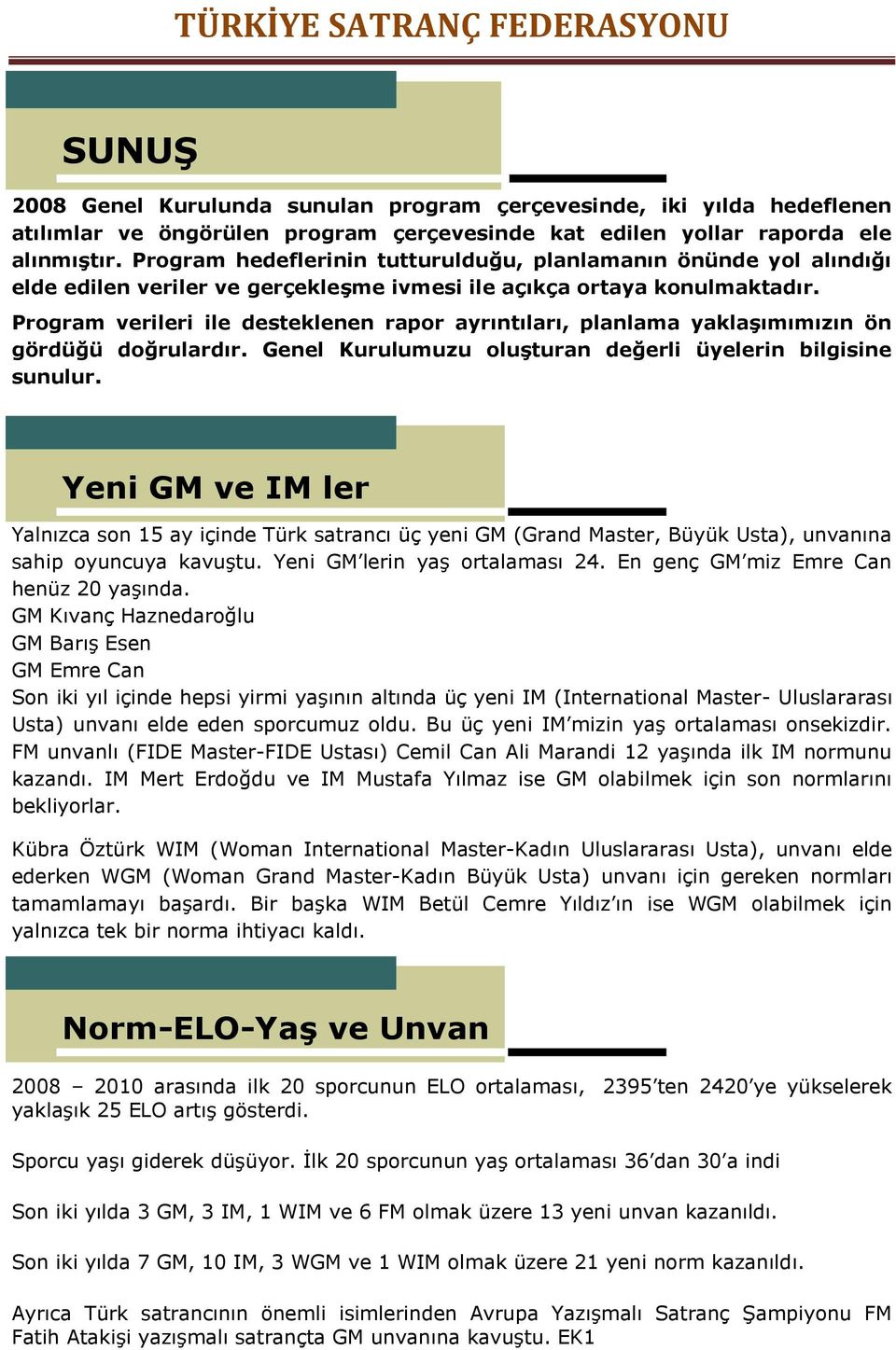 Program verileri ile desteklenen rapor ayrıntıları, planlama yaklaşımımızın ön gördüğü doğrulardır. Genel Kurulumuzu oluşturan değerli üyelerin bilgisine sunulur.