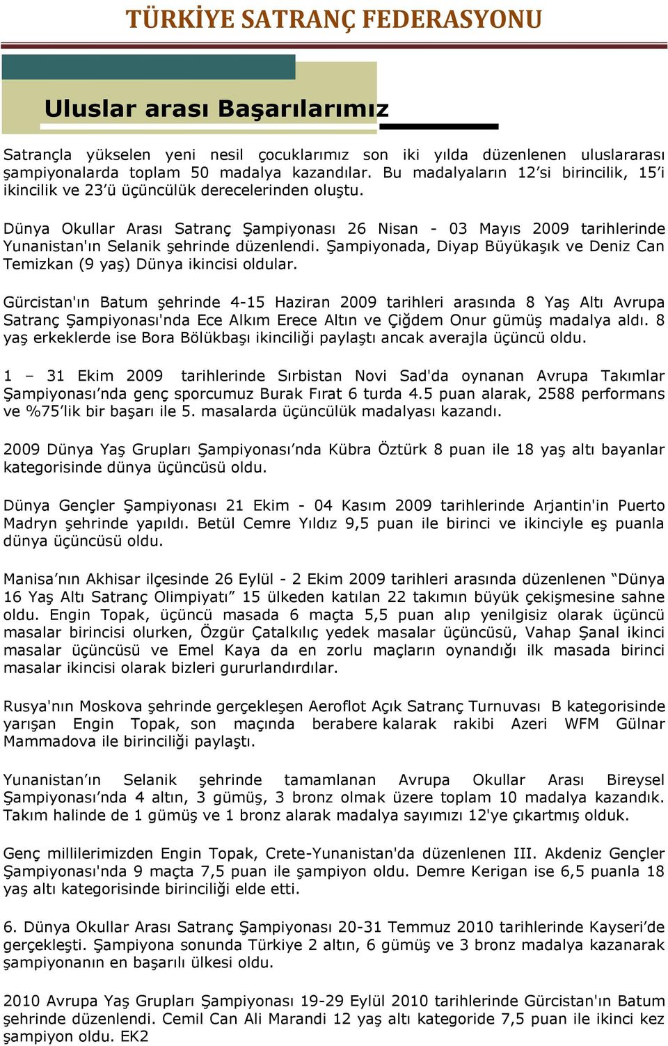 Dünya Okullar Arası Satranç Şampiyonası 26 Nisan - 03 Mayıs 2009 tarihlerinde Yunanistan'ın Selanik şehrinde düzenlendi.