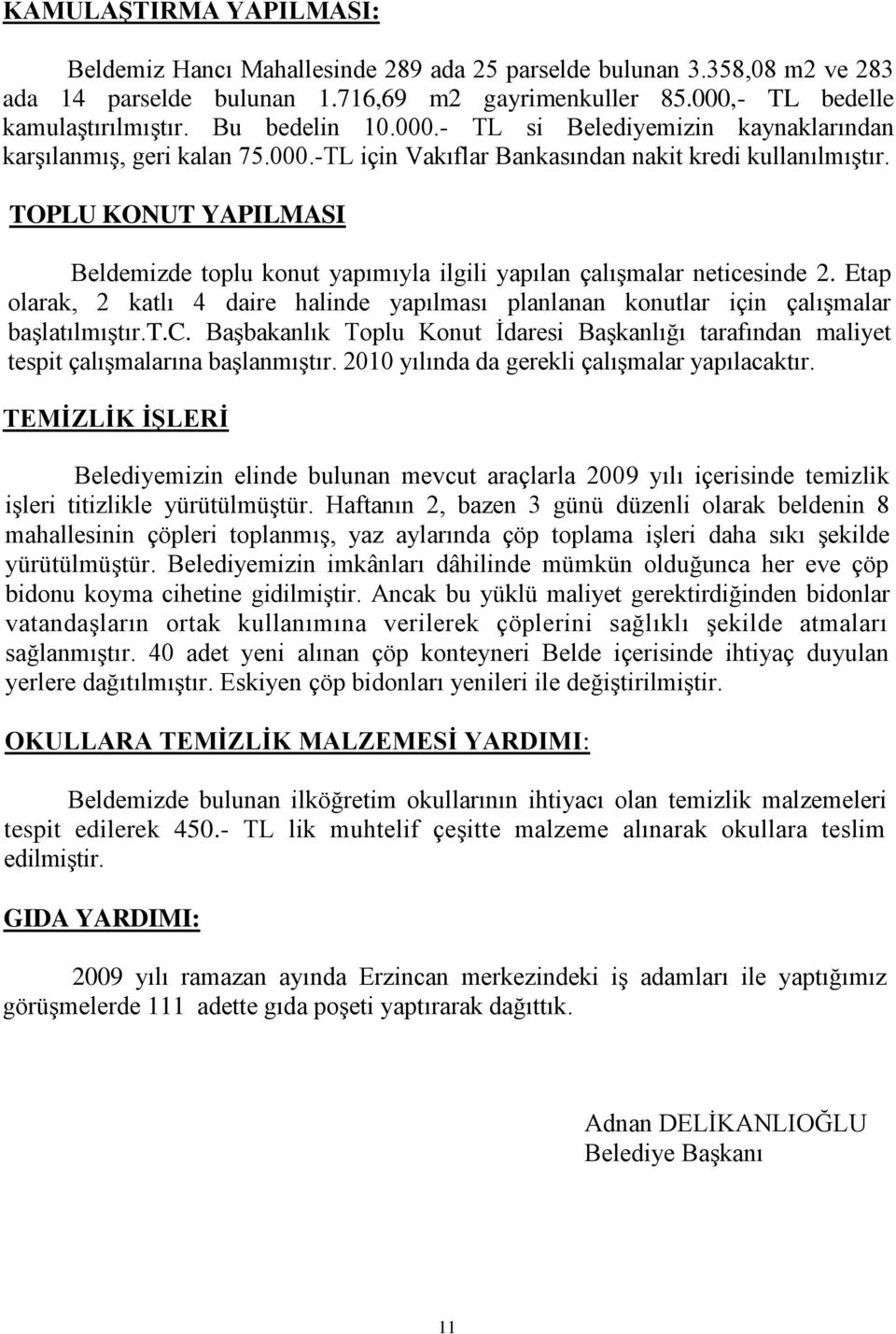 TOPLU KONUT YAPILMASI Beldemizde toplu konut yapımıyla ilgili yapılan çalışmalar neticesinde 2. Etap olarak, 2 katlı 4 daire halinde yapılması planlanan konutlar için çalışmalar başlatılmıştır.t.c. Başbakanlık Toplu Konut İdaresi Başkanlığı tarafından maliyet tespit çalışmalarına başlanmıştır.