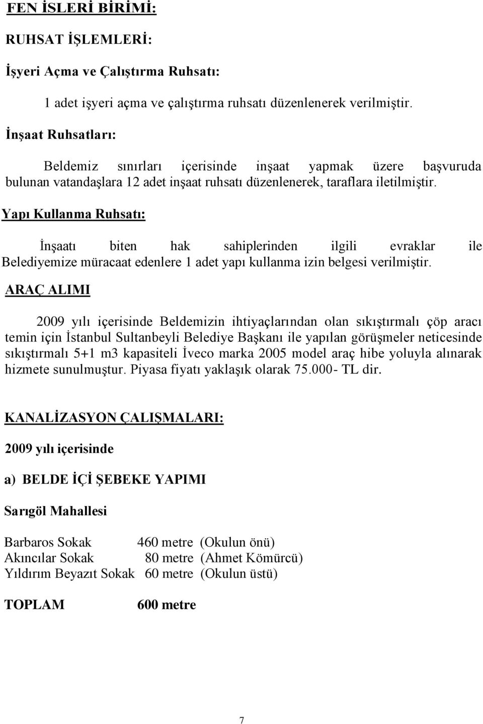 Yapı Kullanma Ruhsatı: İnşaatı biten hak sahiplerinden ilgili evraklar ile Belediyemize müracaat edenlere 1 adet yapı kullanma izin belgesi verilmiştir.