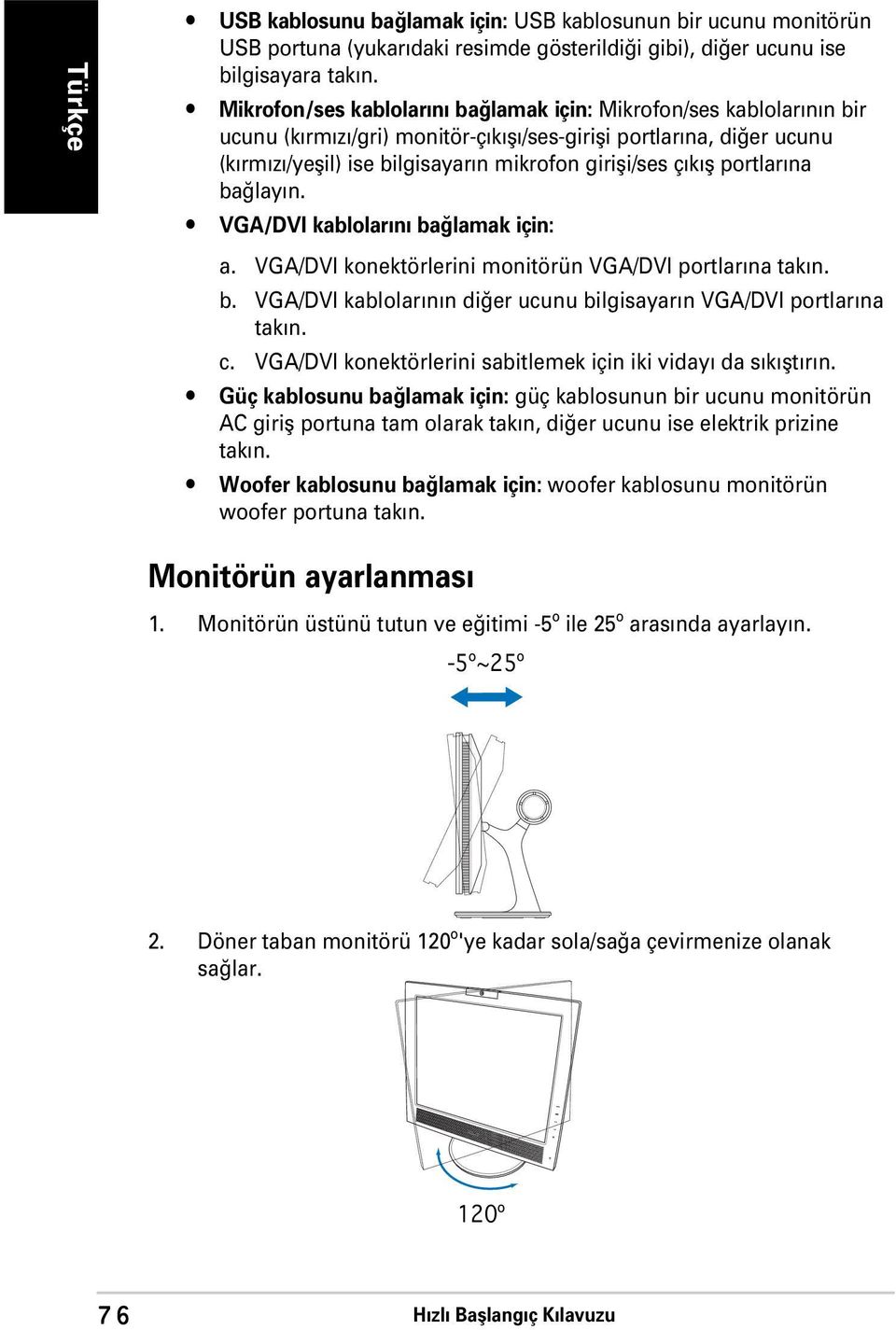 fl portlar na ba lay n. VGA/DVI kablolar n ba lamak için: a. VGA/DVI konektörlerini monitörün VGA/DVI portlar na tak n. b. VGA/DVI kablolar n n di er ucunu bilgisayar n VGA/DVI portlar na tak n. c.