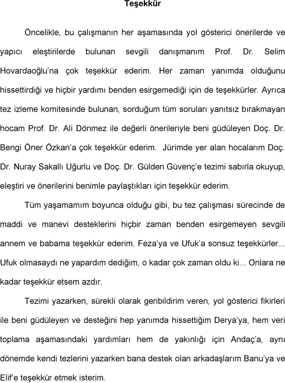 Ali Dönmez ile değerli önerileriyle beni güdüleyen Doç. Dr. Bengi Öner Özkan a çok teşekkür ederim. Jürimde yer alan hocalarım Doç. Dr. Nuray Sakallı Uğurlu ve Doç. Dr. Gülden Güvenç e tezimi sabırla okuyup, eleştiri ve önerilerini benimle paylaştıkları için teşekkür ederim.