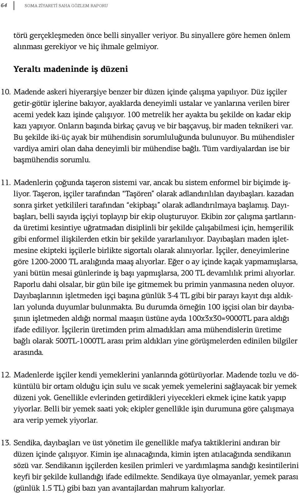 Düz işçiler getir-götür işlerine bakıyor, ayaklarda deneyimli ustalar ve yanlarına verilen birer acemi yedek kazı işinde çalışıyor. 100 metrelik her ayakta bu şekilde on kadar ekip kazı yapıyor.