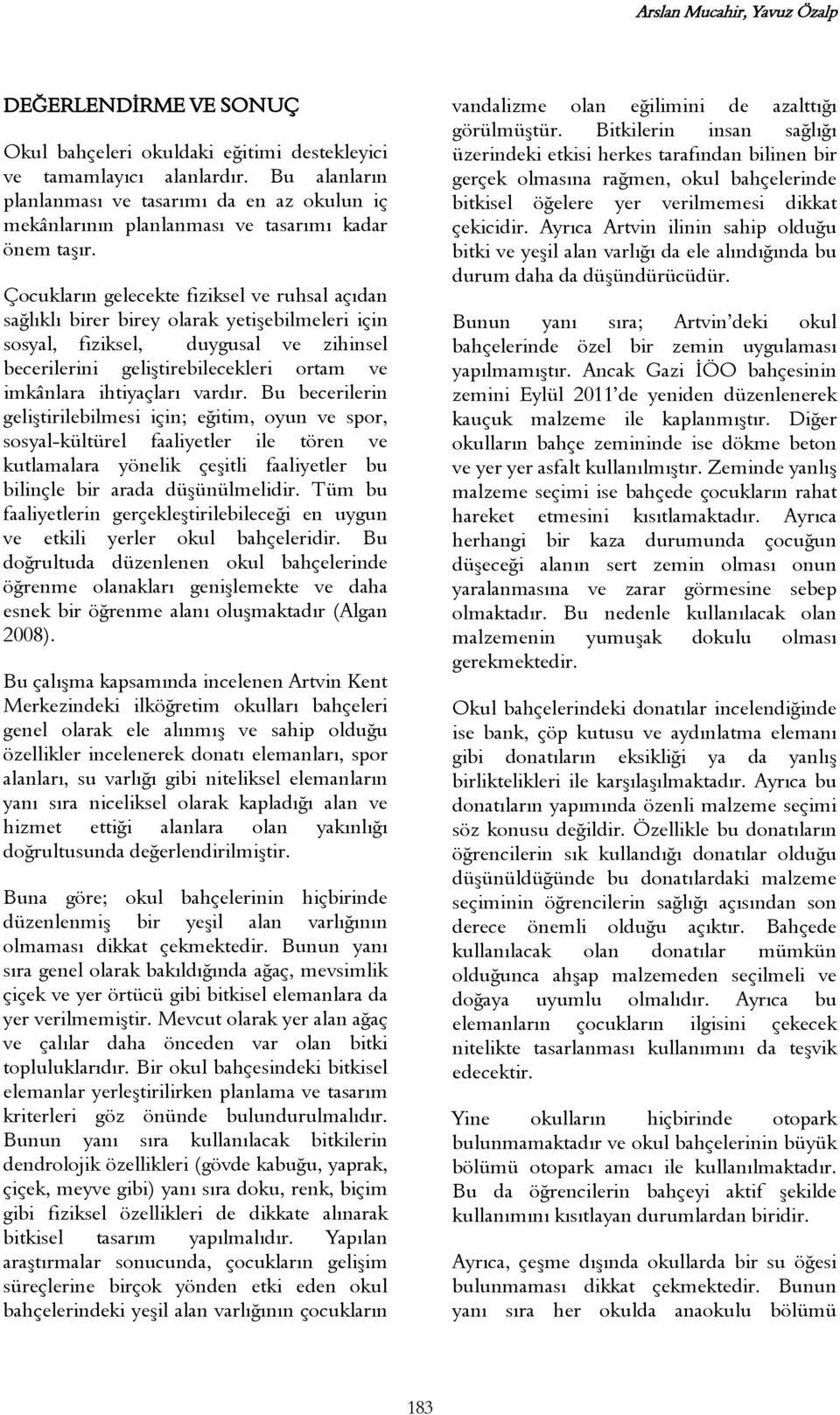 Çocukların gelecekte fiziksel ve ruhsal açıdan sağlıklı birer birey olarak yetişebilmeleri için sosyal, fiziksel, duygusal ve zihinsel becerilerini geliştirebilecekleri ortam ve imkânlara ihtiyaçları