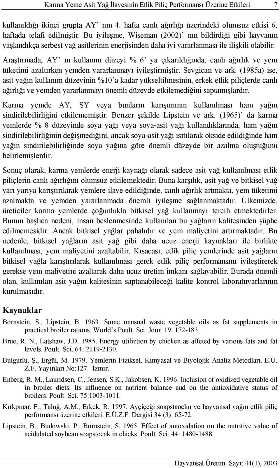 Araştırmada, AY ın kullanım düzeyi % 6 ya çıkarıldığında, canlı ağırlık ve yem tüketimi azaltırken yemden yararlanmayı iyileştirmiştir. Sevgican ve ark.