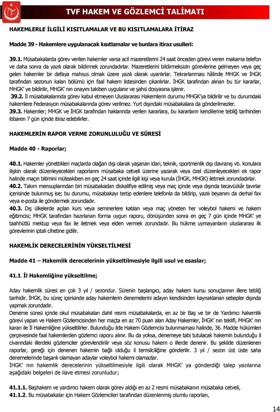 Mazeretlerini bildirmeksizin görevlerine gelmeyen veya geç gelen hakemler bir defaya mahsus olmak üzere yazılı olarak uyarılırlar.