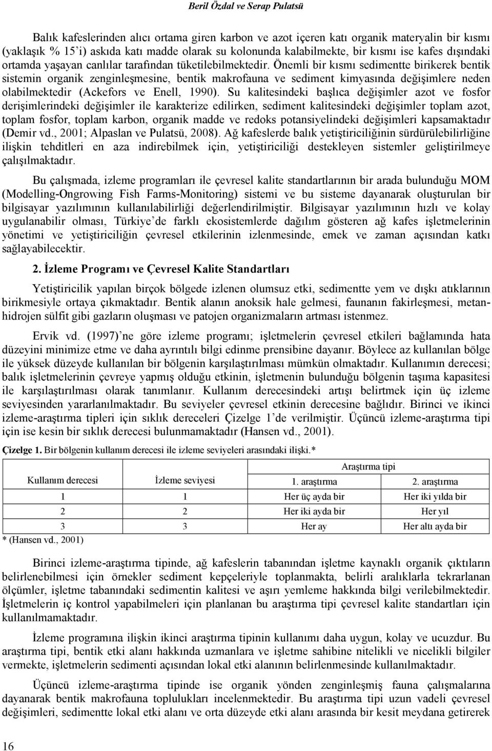 Önemli bir kısmı sedimentte birikerek bentik sistemin organik zenginleşmesine, bentik makrofauna ve sediment kimyasında değişimlere neden olabilmektedir (Ackefors ve Enell, 1990).