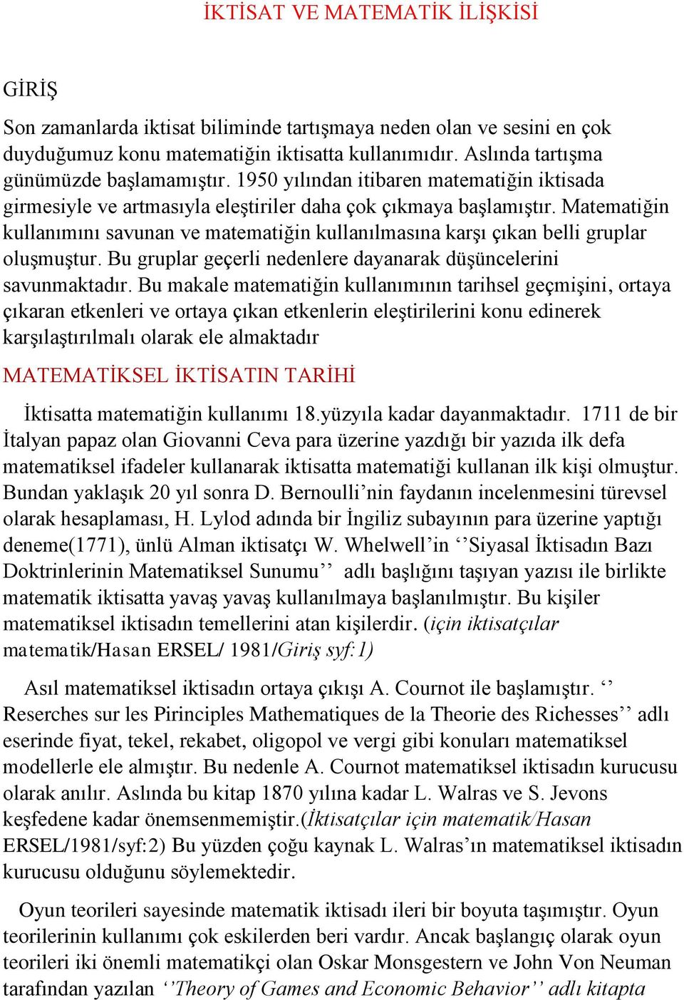 Matematiğin kullanımını savunan ve matematiğin kullanılmasına karşı çıkan belli gruplar oluşmuştur. Bu gruplar geçerli nedenlere dayanarak düşüncelerini savunmaktadır.