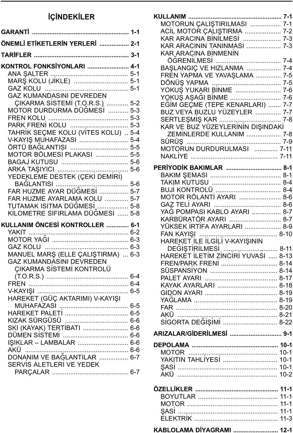 .. 5-4 ÖRTÜ BA LANTISI... 5-5 MOTOR BÖLMES PLAKASI... 5-5 BAGAJ KUTUSU... 5-6 ARKA TAfiIYICI... 5-6 YEDEKLEME DESTEK (ÇEK DEM R ) BA LANTISI... 5-6 FAR HUZME AYAR DÜ MES... 5-7 FAR HUZME AYARLAMA KOLU.