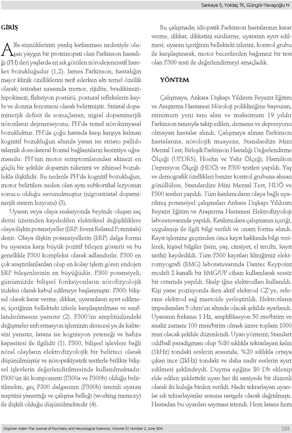 James Parkinson, hastalığın major klinik özelliklerini tarif ederken altı temel özellik olarak; istirahat sırasında tremor, rijidite, bradikinezihipokinezi, fleksiyon postürü, postural reflekslerin