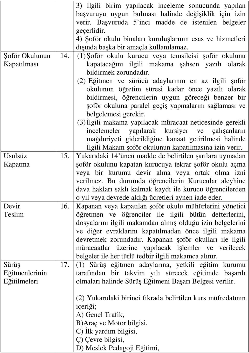 (1) Şoför okulu kurucu veya temsilcisi şoför okulunu kapatacağını ilgili makama şahsen yazılı olarak bildirmek zorundadır.