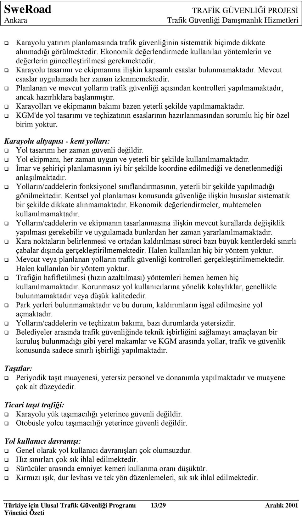 Planlanan ve mevcut yolların trafik güvenliği açısından kontrolleri yapılmamaktadır, ancak hazırlıklara baģlanmıģtır. Karayolları ve ekipmanın bakımı bazen yeterli Ģekilde yapılmamaktadır.