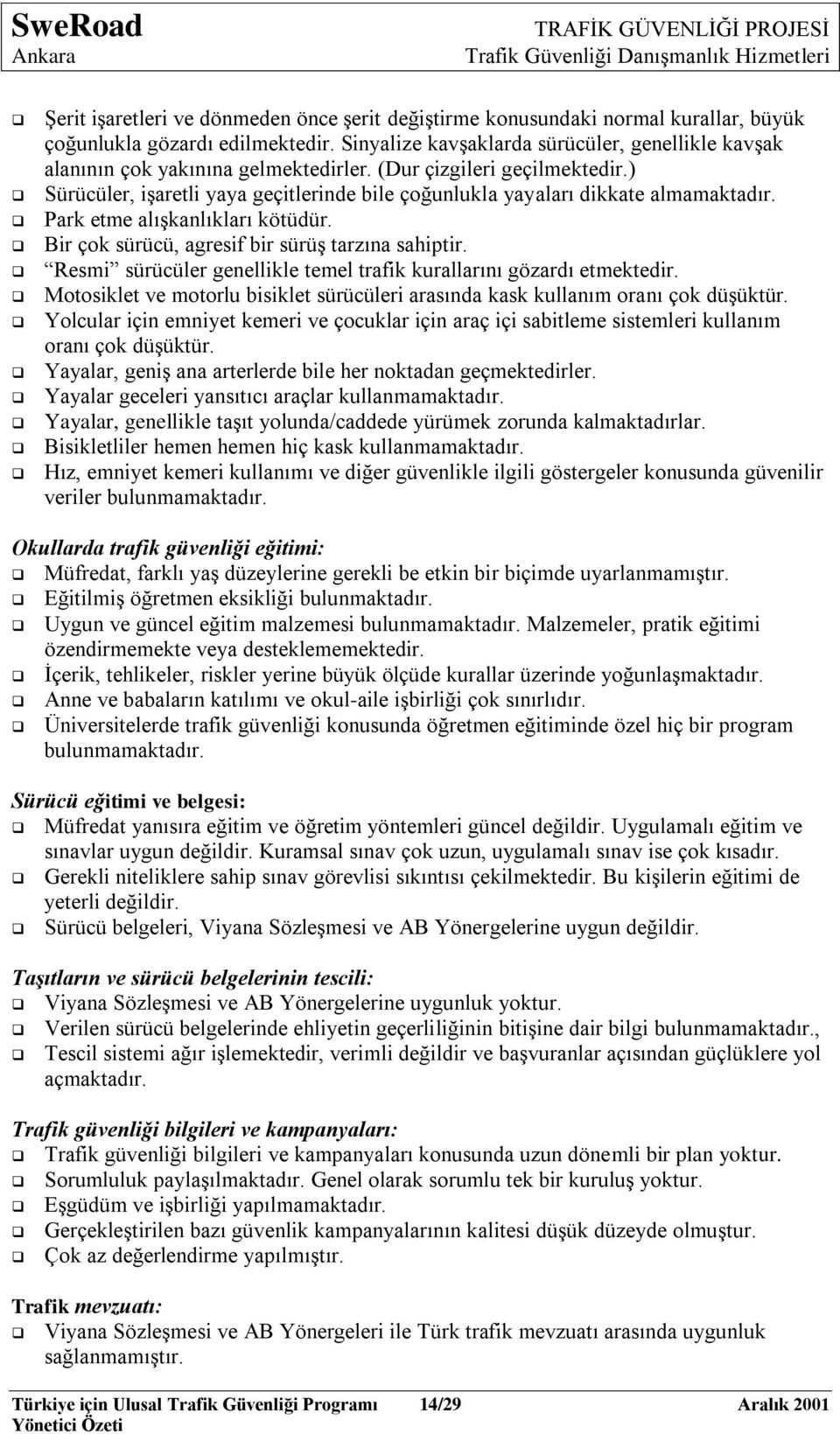 ) Sürücüler, iģaretli yaya geçitlerinde bile çoğunlukla yayaları dikkate almamaktadır. Park etme alıģkanlıkları kötüdür. Bir çok sürücü, agresif bir sürüģ tarzına sahiptir.