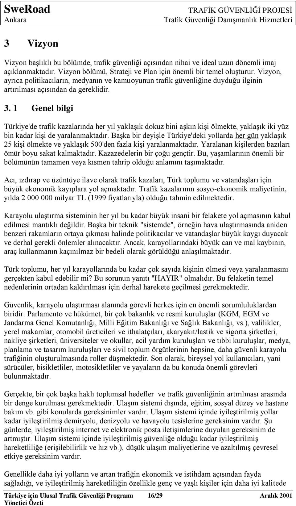 1 Genel bilgi Türkiye'de trafik kazalarında her yıl yaklaģık dokuz bini aģkın kiģi ölmekte, yaklaģık iki yüz bin kadar kiģi de yaralanmaktadır.