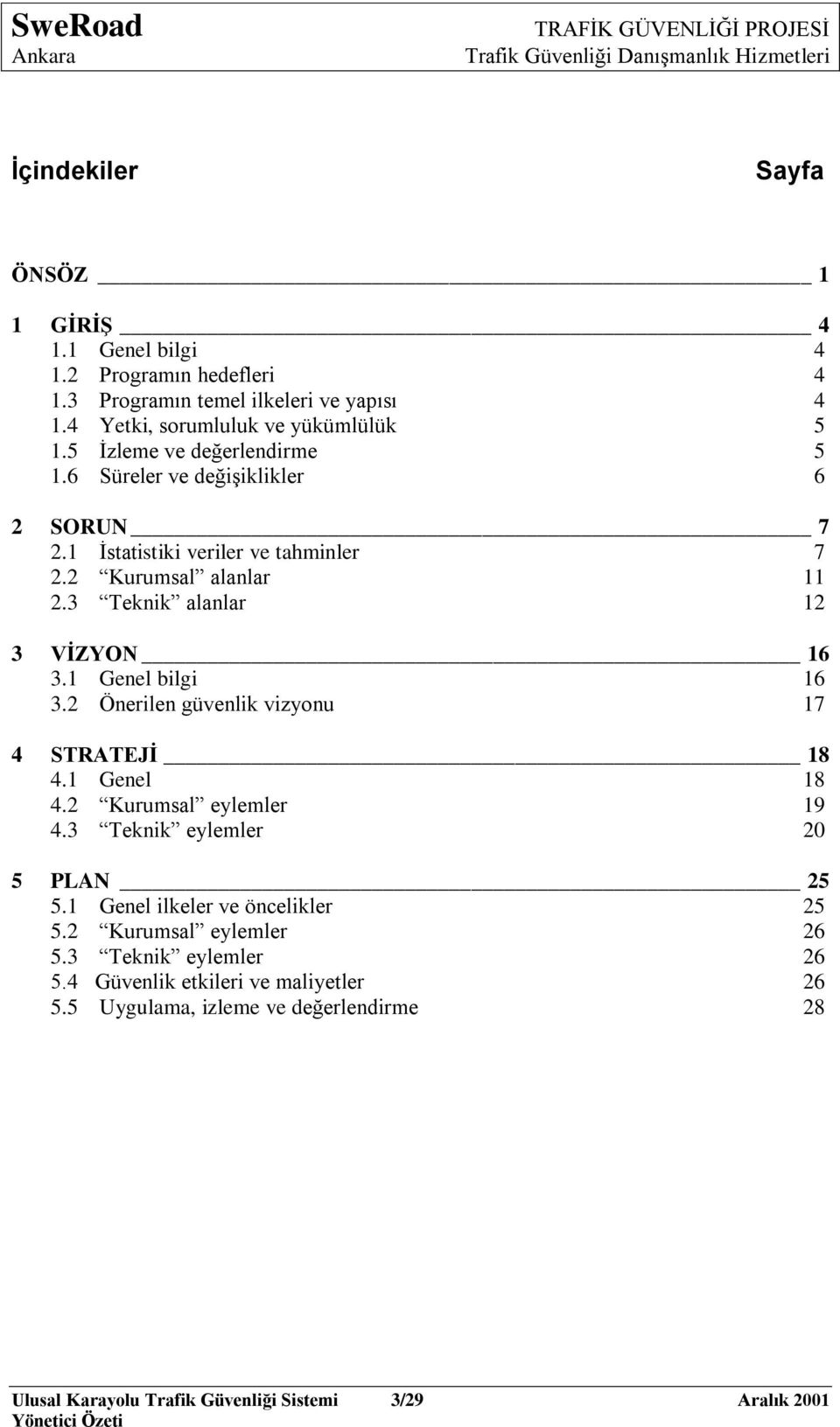 1 Genel bilgi 16 3.2 Önerilen güvenlik vizyonu 17 4 STRATEJĠ 18 4.1 Genel 18 4.2 Kurumsal eylemler 19 4.3 Teknik eylemler 20 5 PLAN 25 5.