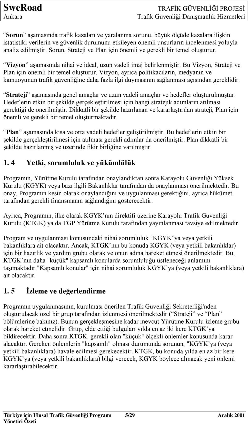 Vizyon, ayrıca politikacıların, medyanın ve kamuoyunun trafik güvenliğine daha fazla ilgi duymasının sağlanması açısından gereklidir.