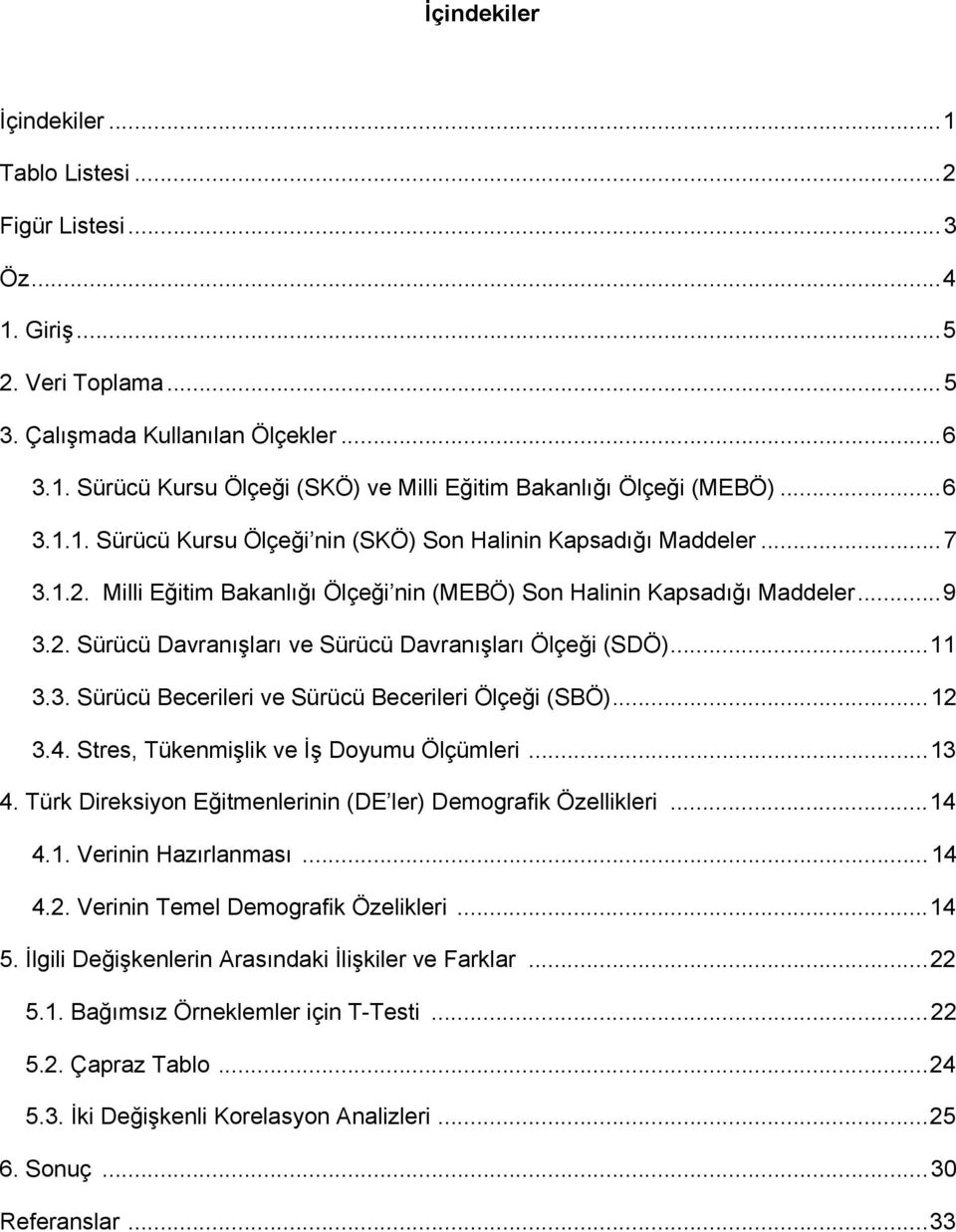 .. 11 3.3. Sürücü Becerileri ve Sürücü Becerileri Ölçeği (SBÖ)... 12 3.4. Stres, Tükenmişlik ve İş Doyumu Ölçümleri... 13 4. Türk Direksiyon Eğitmenlerinin (DE ler) Demografik Özellikleri... 14 4.1. Verinin Hazırlanması.