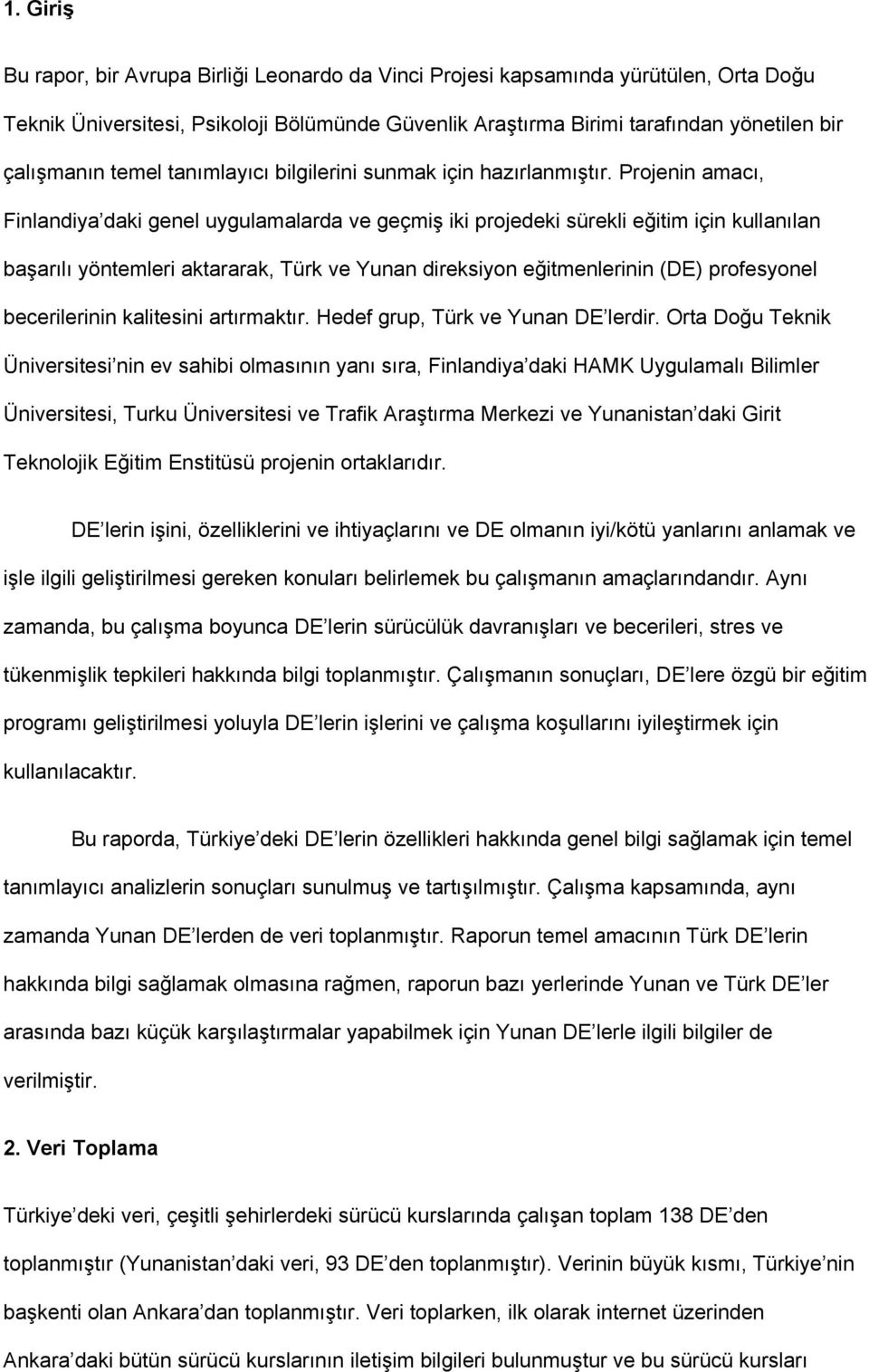 Projenin amacı, Finlandiya daki genel uygulamalarda ve geçmiş iki projedeki sürekli eğitim için kullanılan başarılı yöntemleri aktararak, Türk ve Yunan direksiyon eğitmenlerinin (DE) profesyonel