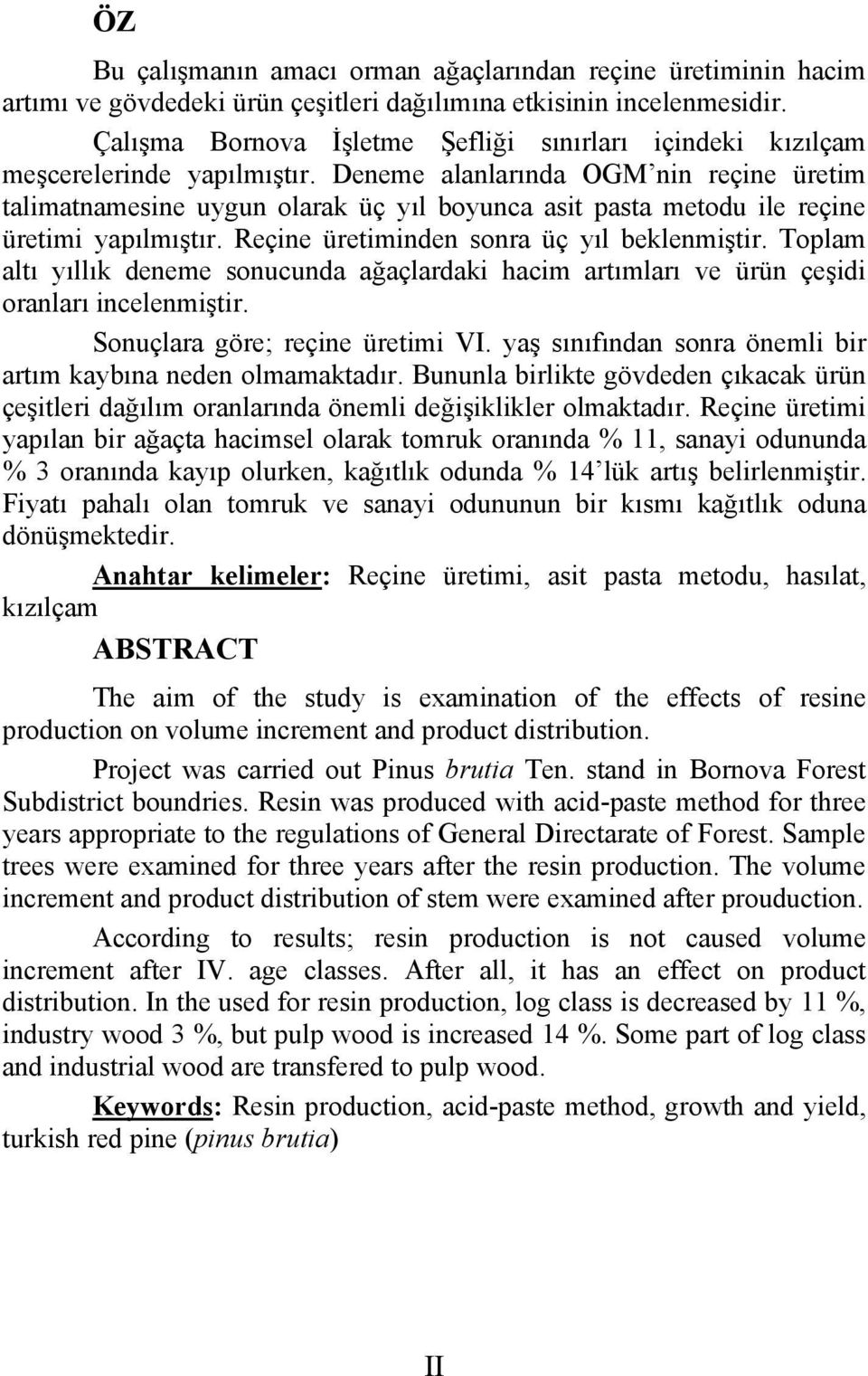 Deneme alanlarında OGM nin reçine üretim talimatnamesine uygun olarak üç yıl boyunca asit pasta metodu ile reçine üretimi yapılmıştır. Reçine üretiminden sonra üç yıl beklenmiştir.