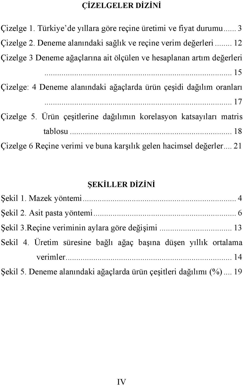 Ürün çeşitlerine dağılımın korelasyon katsayıları matris tablosu... 18 Çizelge 6 Reçine verimi ve buna karşılık gelen hacimsel değerler... 21 ŞEKİLLER DİZİNİ Şekil 1. Mazek yöntemi.