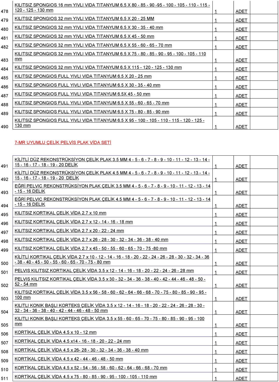 5 X 55-60 - 65-70 mm KILITSIZ SPONGIOS 32 mm YIVLI VIDA TITANYUM 6.5 X 75-80 - 85-90 - 95-100 - 105-110 mm 484 KILITSIZ SPONGIOS 32 mm YIVLI VIDA TITANYUM 6.