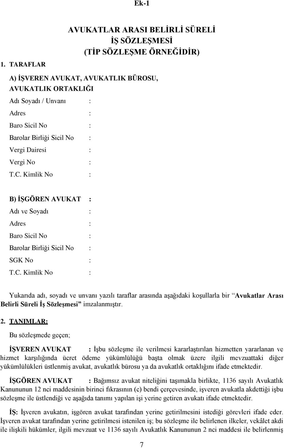 Sicil No : Vergi Dairesi : Vergi No : T.C. Kimlik No : B) İŞGÖREN AVUKAT : Adı ve Soyadı : Adres : Baro Sicil No : Barolar Birliği Sicil No : SGK No : T.C. Kimlik No : Yukarıda adı, soyadı ve unvanı yazılı taraflar arasında aşağıdaki koşullarla bir Avukatlar Arası Belirli Süreli İş Sözleşmesi imzalanmıştır.