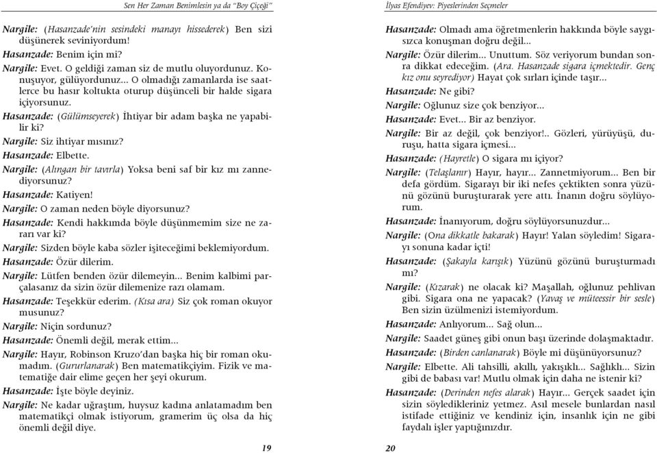 Hasanzade: (Gülümseyerek) İhtiyar bir adam başka ne yapabilir ki? Nargile: Siz ihtiyar mısınız? Hasanzade: Elbette. Nargile: (Alıngan bir tavırla) Yoksa beni saf bir kız mı zannediyorsunuz?